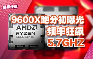 【猛男快报】9600X跑分初曝光：频率狂飙5.7Ghz，能成为下一代游戏神U吗