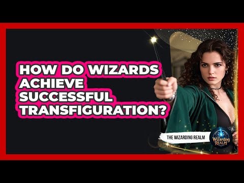 How Do Wizards Achieve Successful Transfiguration?