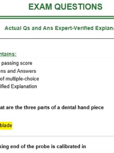 PDF Download FREE AND STUDY GAMES ABOUT DENTAL ASSISTING EXAM QUESTIONS Actual Qs and Ans Expert-Verified Explanation This Exam contains: -Guarantee passing score -50 Questions and Answers -format set of multiple-choice -Expert-Verified Explanation Question 1: What are the three parts of a dental hand piece Answer: handle shank and the blade Question 2: The working end of the probe is calibrated in Answer: inches Question 3: Hand instruments are designed with three specific parts the three parts