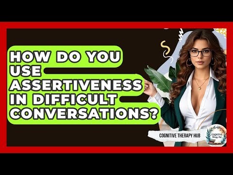 How Do You Use Assertiveness In Difficult Conversations? - Cognitive Therapy Hub