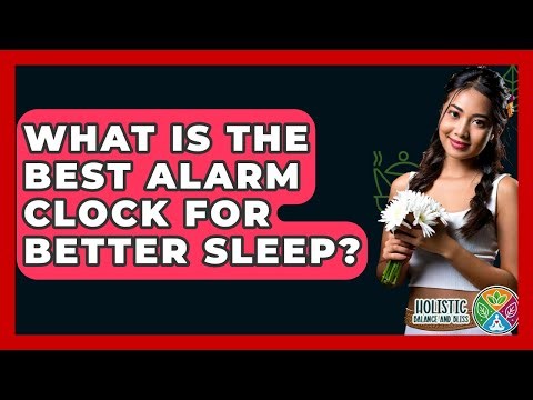 What Is The Best Alarm Clock For Better Sleep? - Holistic Balance And Bliss