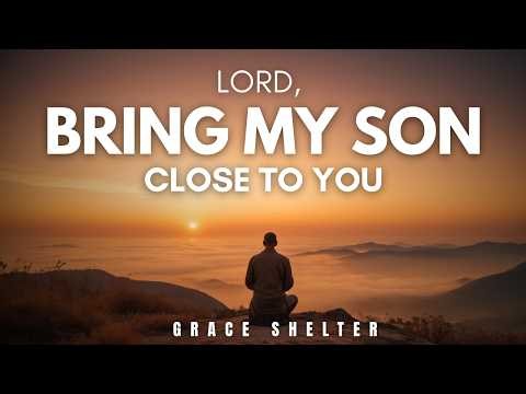 Lord, Bring My Son Close to You | A Powerful Prayer for Your Son