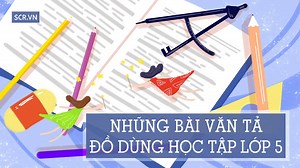 Tả Đồ Dùng Học Tập Lớp 5 [26  Bài Văn Mẫu Hay Nhất]