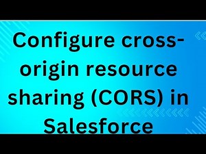 Configure cross-origin resource sharing (CORS) in Salesforce