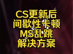 如何解决CS2更新过后间歇性卡顿抽搐，Ms乱跳的严重更新问题.