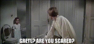 Gretl? Are you scared?