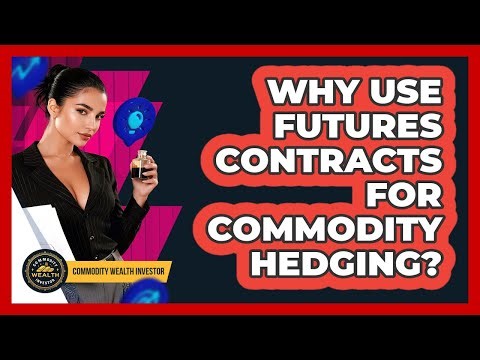 Why Use Futures Contracts For Commodity Hedging? - Commodity Wealth Investor