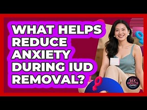 What Helps Reduce Anxiety During IUD Removal? - Sex Health Expert