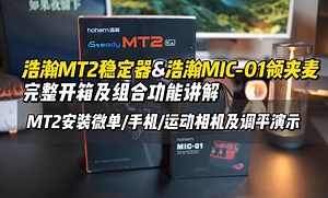 浩瀚MT2稳定器&MIC-01领夹麦完整开箱及组合功能讲解MT2安装微单、手机、运动相机及调平演示