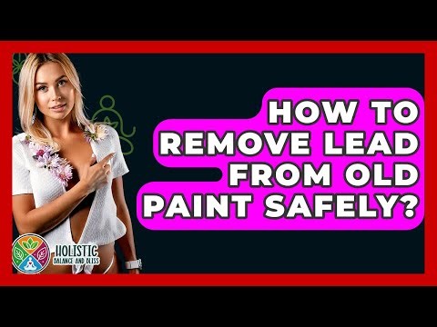 How To Remove Lead From Old Paint Safely? - Holistic Balance And Bliss