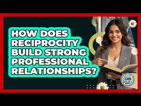 How Does Reciprocity Build Strong Professional Relationships? - Learn As An Adult