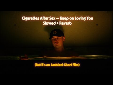 cigarettes after sex - keep on loving you (slowed + reverb) [cinematic short film]