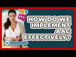 How Do We Implement AAC Effectively? - Communicate Clearly Together