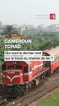 Cameroun-Tchad : qui aura le dernier mot sur le tracé du chemin de fer ? • RFI