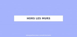 Définition de hors les murs | Dictionnaire français