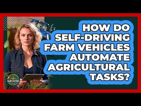 How Do Self-driving Farm Vehicles Automate Agricultural Tasks? - The World of Agriculture