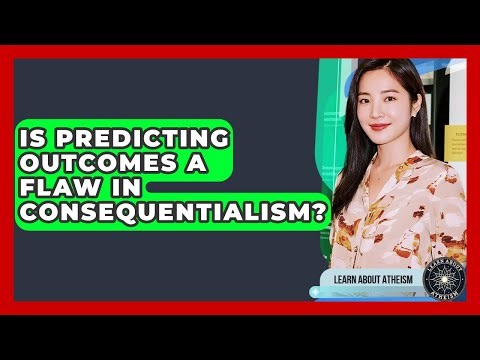 Is Predicting Outcomes A Flaw In Consequentialism? - Learn About Atheism