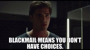 Blackmail means you don't have choices.