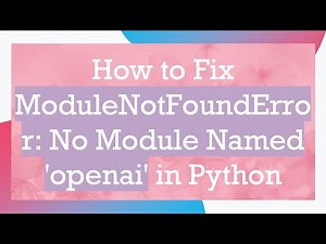 How to Fix ModuleNotFoundError: No Module Named 'openai' in Python