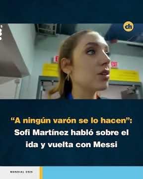 “A ningún varón se lo hacen”: Sofi Martínez habló sobre el ida y vuelta con Messi