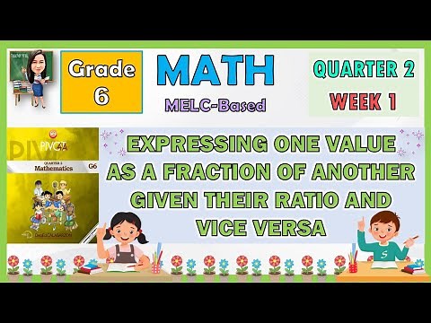 MATH 6 QUARTER 2 WEEK 1 EXPRESSING ONE VALUE AS A FRACTION OF ANOTHER GIVEN THEIR RATIO & VICE VERSA