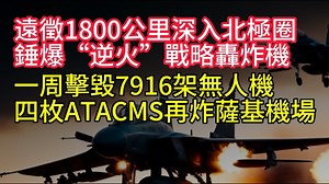 遠徵1800公里深入北極圈，錘爆圖-22M3“逆火”超音速戰略轟炸機! 一周擊毀俄羅斯7916架無人機！四枚ATACMS再炸克里米亞薩基機場。