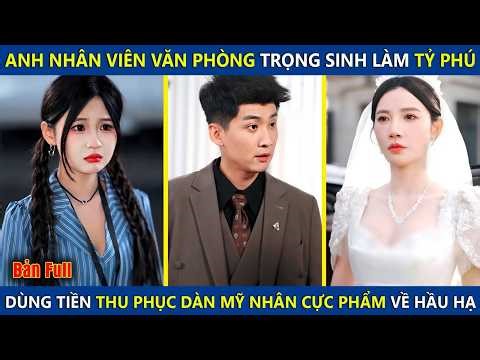 Anh Nhân Viên Văn Phòng Trọng Sinh Làm Tỷ Phú, Dùng Tiền Thu Phục Dàn Mỹ Nhân Cực Phẩm Về Hầu Hạ