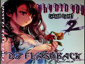 Dj Flashback Chicago, Why Did You Change On Me V2 (Classic Freestyle )