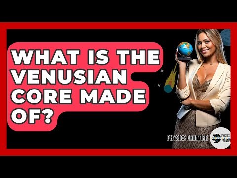 What Is The Venusian Core Made Of? - Physics Frontier