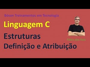Programação em Linguagem C - Estruturas - Definição e Atribuição