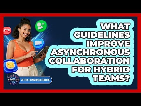 What Guidelines Improve Asynchronous Collaboration For Hybrid Teams?