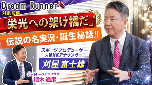 【名実況「栄光の架け橋だ！！」誕生の裏側】元NHKスポーツアナウンサー・刈屋富士雄【前編】|実況アナウンサー×ボートレースアンバサダー対談|Dream Runner