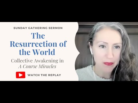 The Resurrection of the World: Collective Awakening in A Course in Miracles (Sunday Gathering Talk)