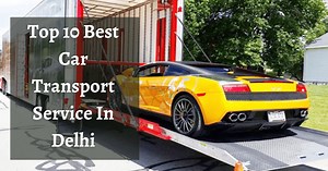 Top 10 Best Car Transport Service In Delhi of 2026