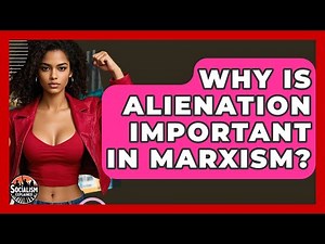 Why Is Alienation Important In Marxism? - Socialism Explained