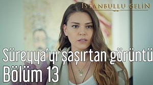 İstanbullu Gelin 13. Bölüm Süreyya'yı Şaşırtan Görüntü