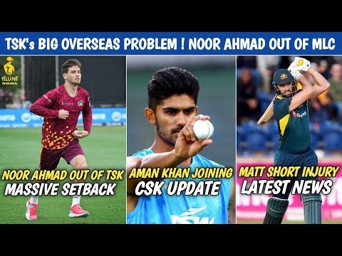 TSK's Big Overseas Problem 😱 Noor Ahmad Out Of MLC ⁉️ Aman Khan Joining CSK Camp Update