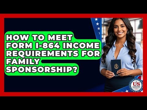 How To Meet Form I-864 Income Requirements For Family Sponsorship?