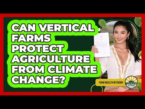 Can Vertical Farms Protect Agriculture From Climate Change? - Farm Wealth Network