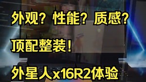 外观？性能？质感？顶配整装！外星人x16R2体验 ！_哔哩哔哩_bilibili