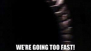 We're going too fast!