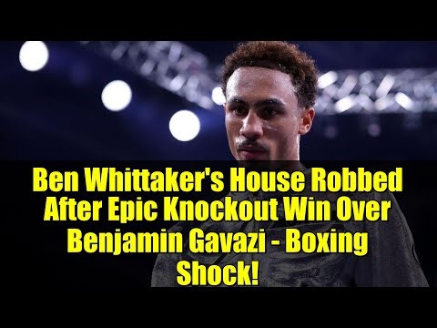 Ben Whittaker's House Robbed After Epic Knockout Win Over Benjamin Gavazi - Boxing Shock!