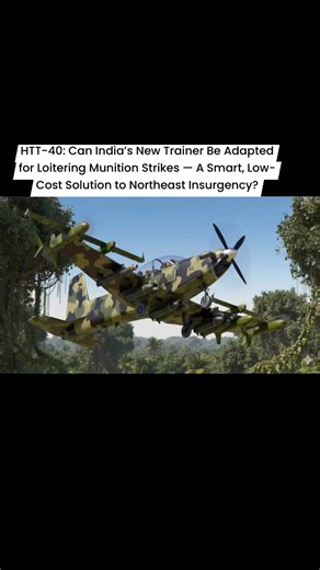 HTT-40: Can India’s New Trainer Be Adapted for Loitering Munition Strikes — A Smart, Low-Cost Solution to Northeast Insurgency? | Indian Defence Times