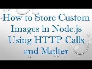 How to Store Custom Images in Node.js Using HTTP Calls and Multer