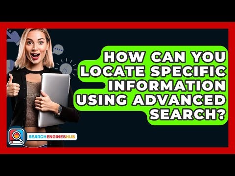 How Can You Locate Specific Information Using Advanced Search? - SearchEnginesHub.com