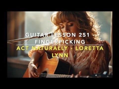 Finger Picking "Act Naturally" - Puttin' It All Together for the Loretta Lynn Version - Lesson 251
