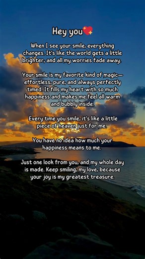 Sweet love message for husband, wife, boyfriend, girlfriend, crush 💖 "When I see your smile, everything changes. It's like the world gets a little brighter, and all my worries fade away. Your smile is my favorite kind of magic—effortless, pure, and always perfectly timed. It fills my heart with so much happiness and makes me feel all warm and bubbly inside. Every time you smile, it's like a little piece of heaven just for me. You have no idea how much your happiness means to me. Just one look f