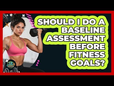 Should I Do A Baseline Assessment Before Fitness Goals? - High Energy Training Hub