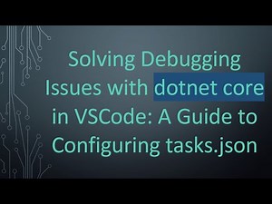 Solving Debugging Issues with dotnet core in VSCode: A Guide to Configuring tasks.json