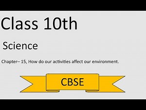 CBSE Class 10th: Science, Chapter 15: How do our activities affect our environment.